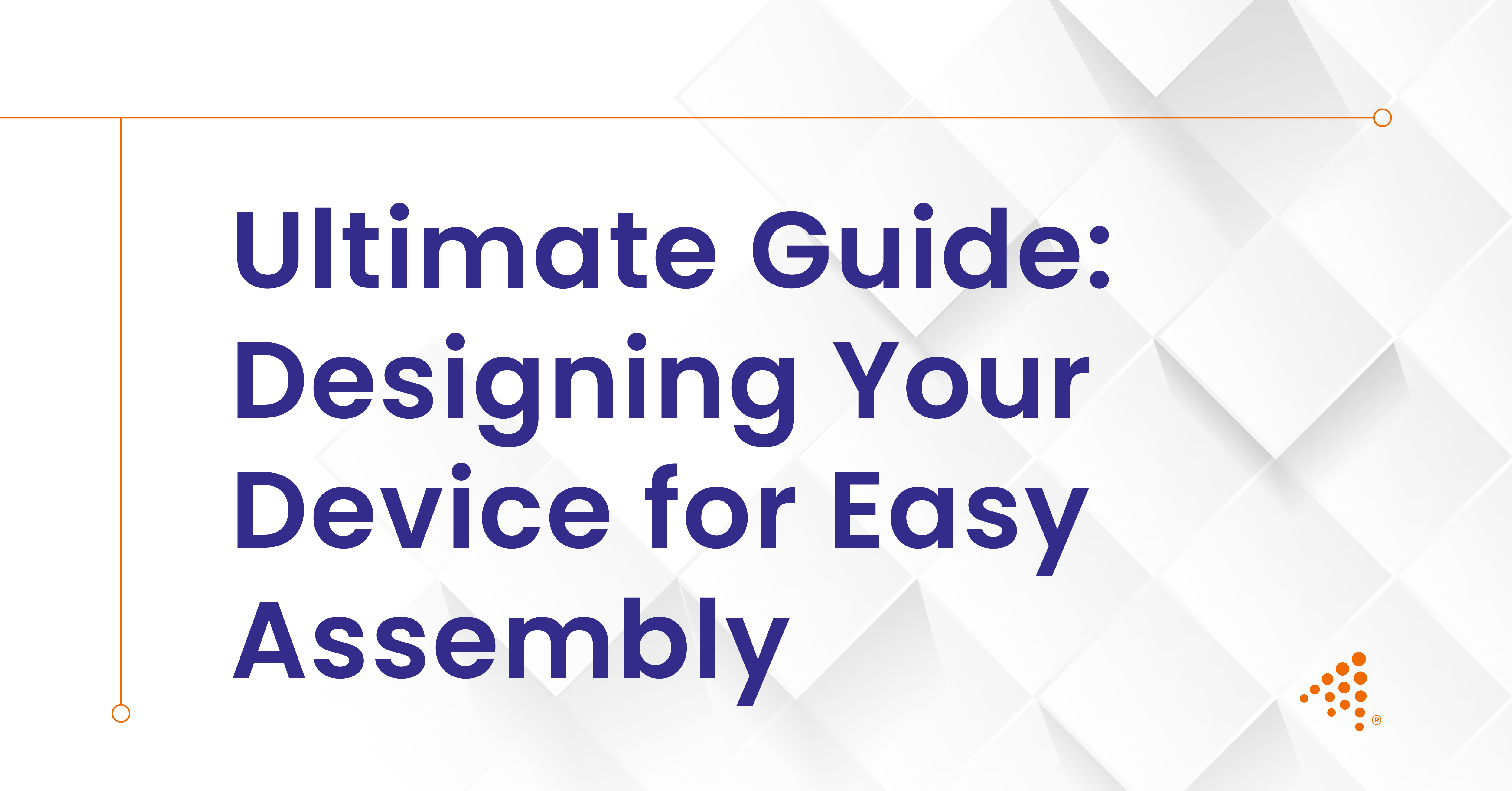 A Guide: Designing Your Device for Easy Assembly